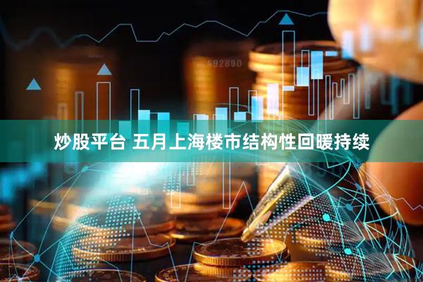炒股平台 五月上海楼市结构性回暖持续