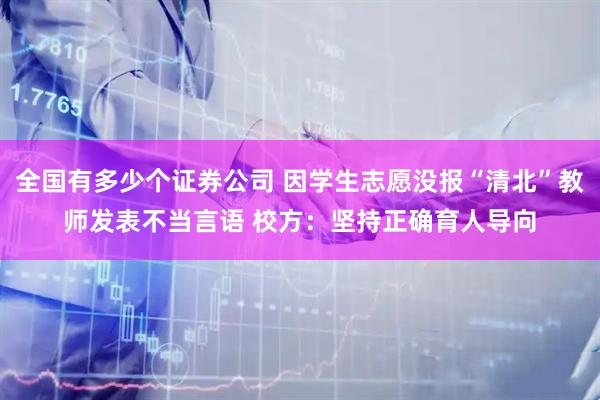 全国有多少个证券公司 因学生志愿没报“清北”教师发表不当言语 校方：坚持正确育人导向