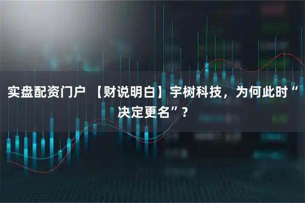 实盘配资门户 【财说明白】宇树科技,为何此时“决定更名”?