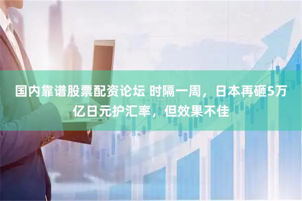 国内靠谱股票配资论坛 时隔一周，日本再砸5万亿日元护汇率，但效果不佳